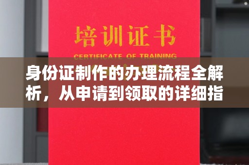 清苑身份证制作的办理流程全解析，从申请到领取的详细指南