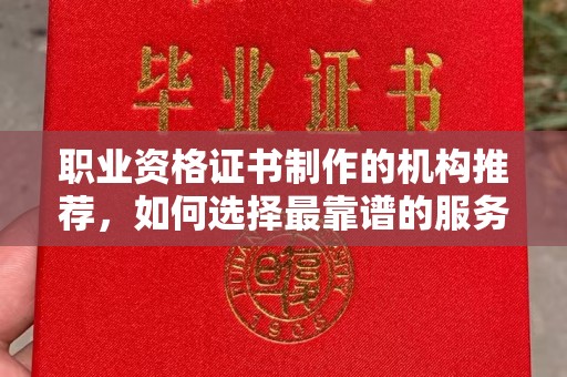 新安职业资格证书制作的机构推荐，如何选择最靠谱的服务商？